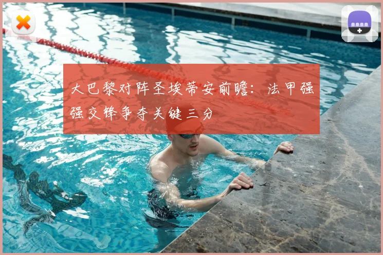 大巴黎对阵圣埃蒂安前瞻：法甲强强交锋争夺关键三分