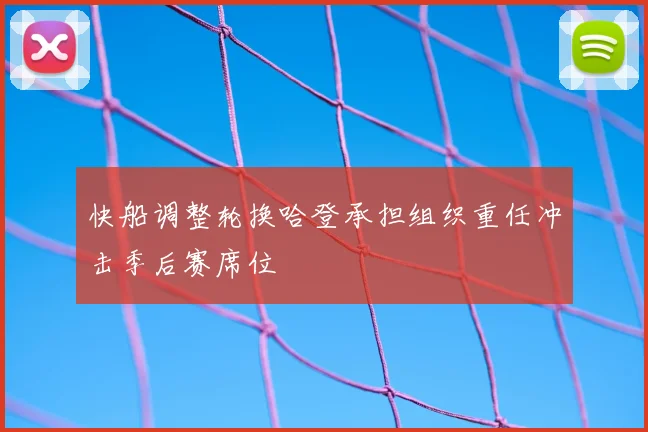 快船调整轮换哈登承担组织重任冲击季后赛席位