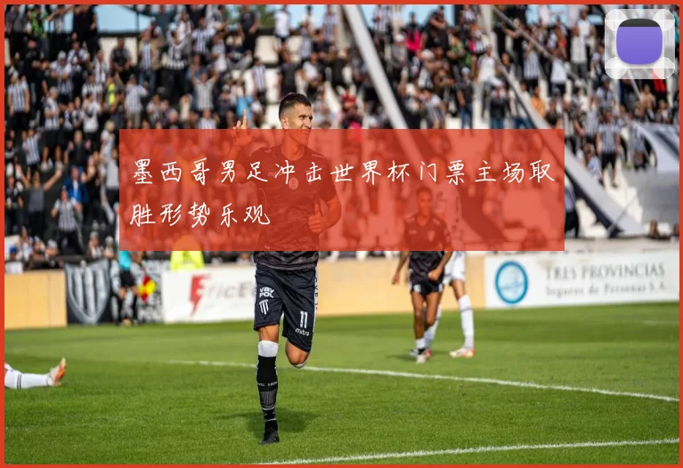 墨西哥男足冲击世界杯门票主场取胜形势乐观