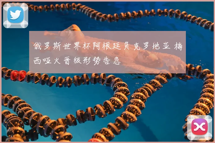 俄罗斯世界杯阿根廷负克罗地亚 梅西哑火晋级形势告急