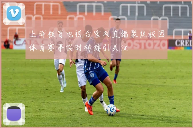 上海教育电视台官网直播聚焦校园体育赛事实时转播引关注
