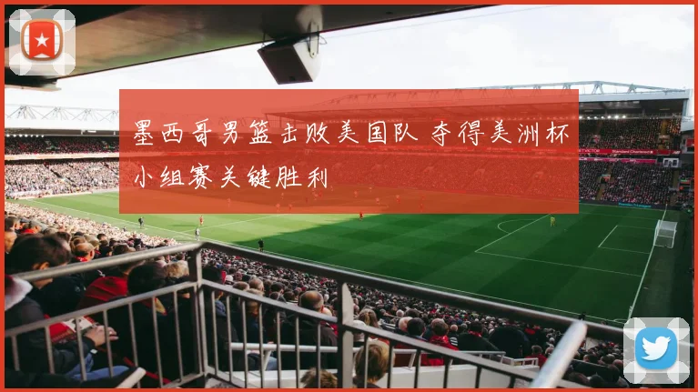 墨西哥男篮击败美国队 夺得美洲杯小组赛关键胜利