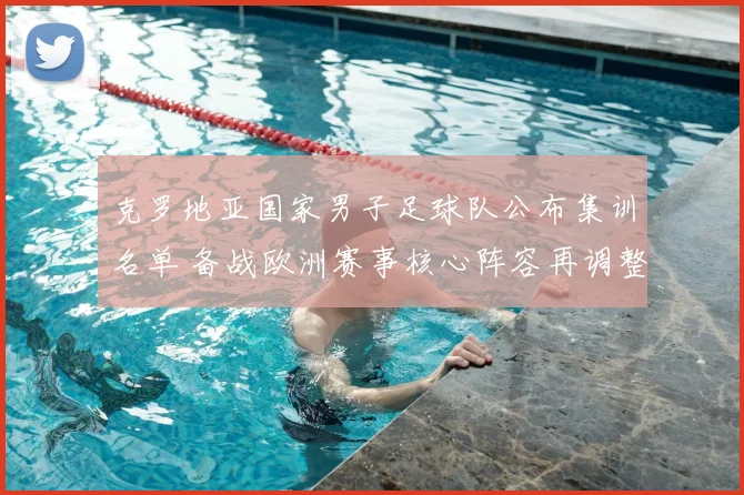 克罗地亚国家男子足球队公布集训名单 备战欧洲赛事核心阵容再调整