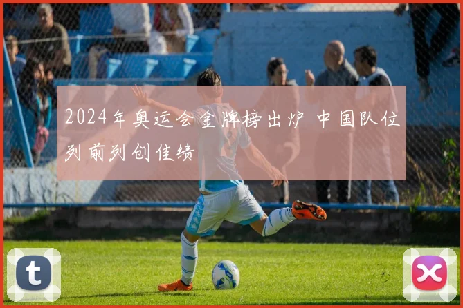 2024年奥运会金牌榜出炉 中国队位列前列创佳绩
