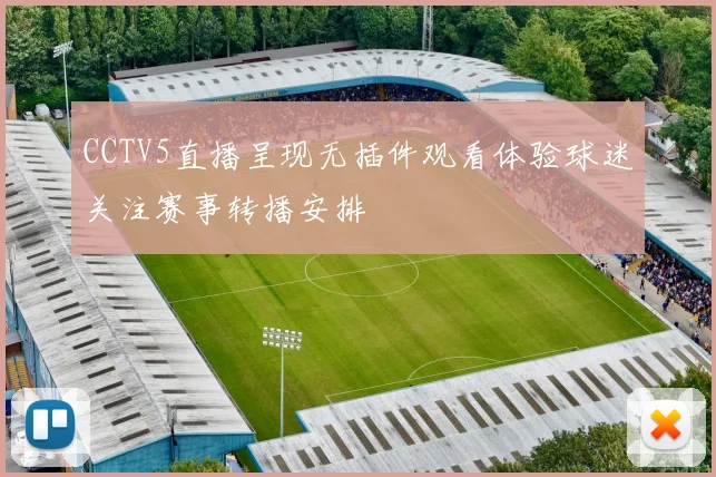 CCTV5直播呈现无插件观看体验球迷关注赛事转播安排