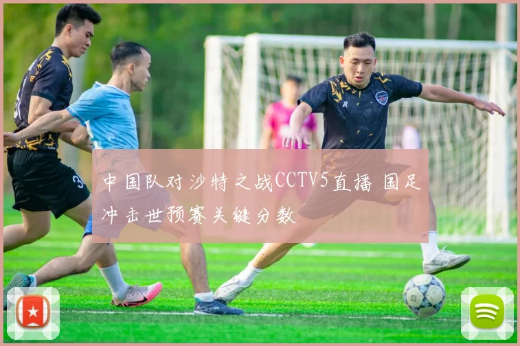 中国队对沙特之战CCTV5直播 国足冲击世预赛关键分数
