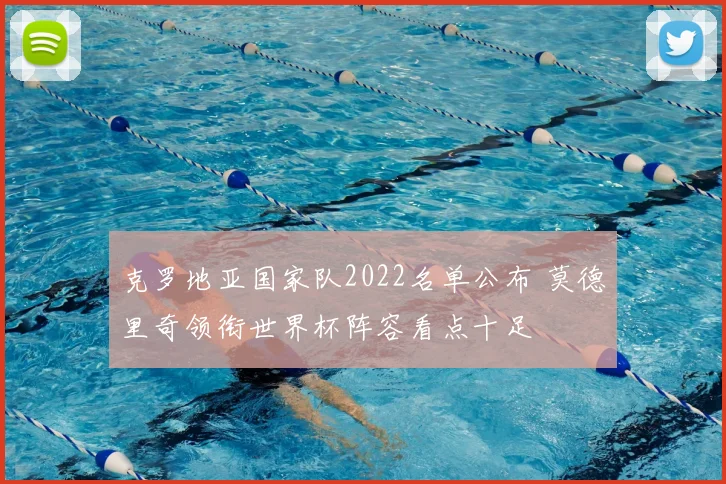 克罗地亚国家队2022名单公布 莫德里奇领衔世界杯阵容看点十足