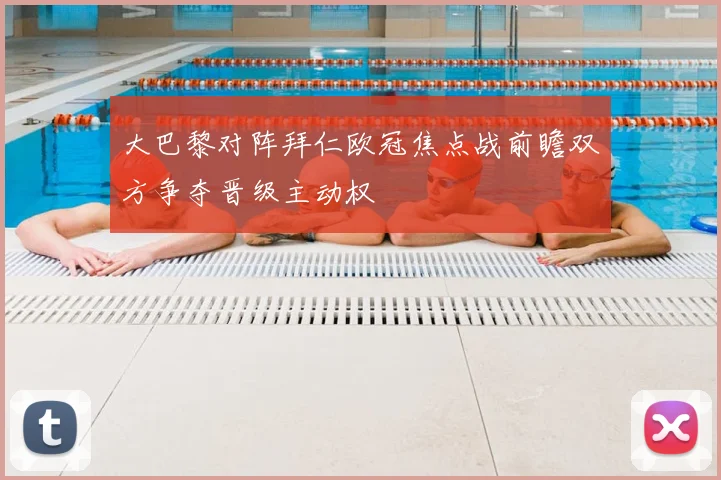 大巴黎对阵拜仁欧冠焦点战前瞻双方争夺晋级主动权