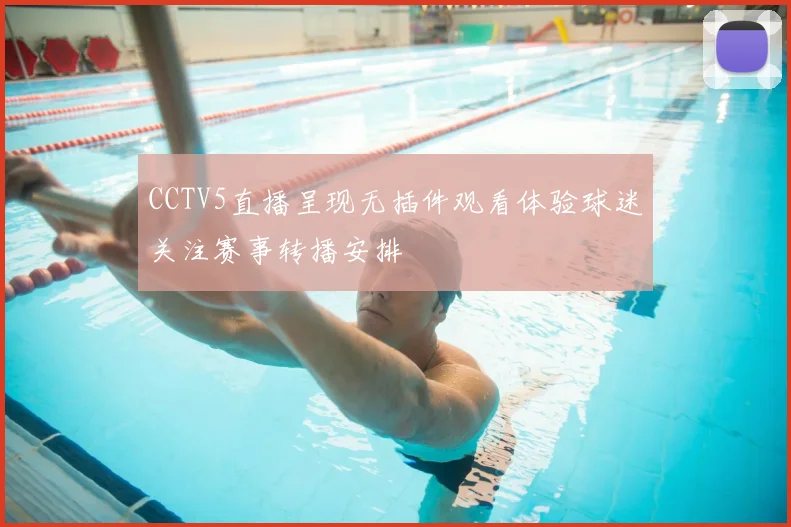 CCTV5直播呈现无插件观看体验球迷关注赛事转播安排